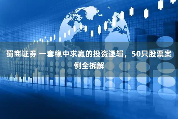 蜀商证券 一套稳中求赢的投资逻辑，50只股票案例全拆解