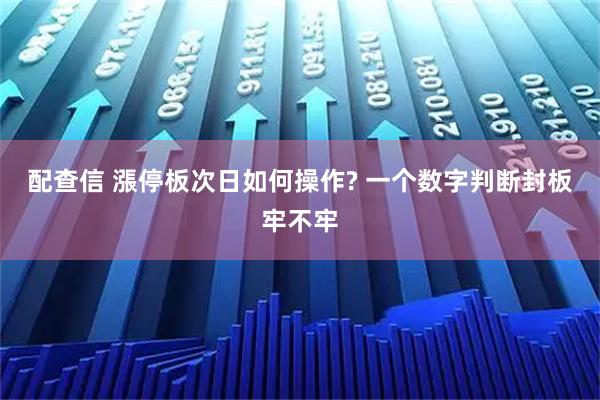 配查信 漲停板次日如何操作? 一个数字判断封板牢不牢