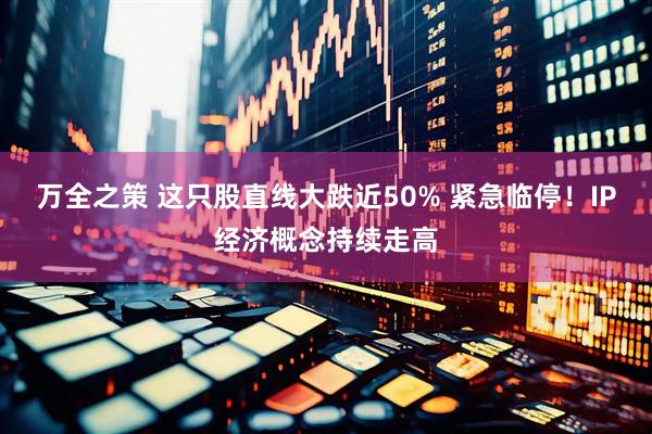 万全之策 这只股直线大跌近50% 紧急临停！IP经济概念持续走高
