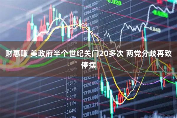 财惠赚 美政府半个世纪关门20多次 两党分歧再致停摆