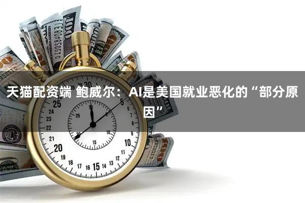 天猫配资端 鲍威尔：AI是美国就业恶化的“部分原因”