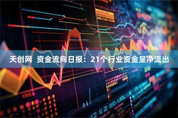 天创网  资金流向日报：21个行业资金呈净流出