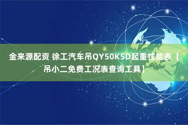金来源配资 徐工汽车吊QY50K5D起重性能表【吊小二免费工况表查询工具】