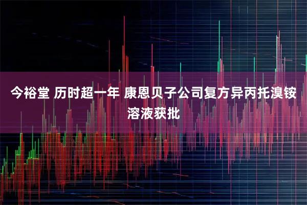 今裕堂 历时超一年 康恩贝子公司复方异丙托溴铵溶液获批