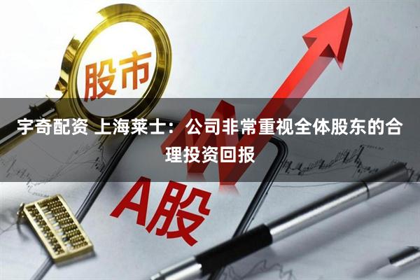 宇奇配资 上海莱士：公司非常重视全体股东的合理投资回报